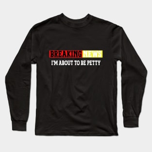 Breaking news i'm 'bout to be petty, sarcastic quotes, funny hilarious saying Long Sleeve T-Shirt